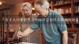 关于人口老龄化对中国社会有什么影响的论文,人口老龄化的原因论文?