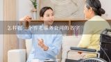 怎样起一个养老服务公司的名字,南太湖居家养老服务是怎么知道名字的