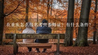 在重庆怎么报名考营养师证？有什么条件？