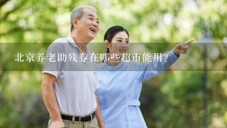 北京养老助残券在哪些超市能用？