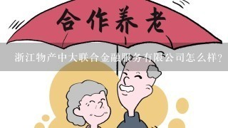 浙江物产中大联合金融服务有限公司怎么样？