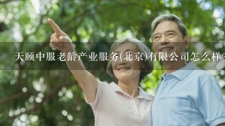 天颐中服老龄产业服务(北京)有限公司怎么样？