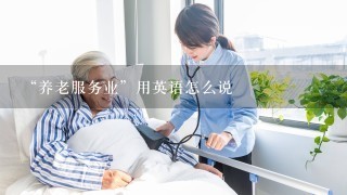 “养老服务业”用英语怎么说