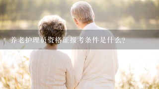 养老护理员资格证报考条件是什么?