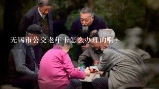 无锡市公交老年卡怎么办理的啊？