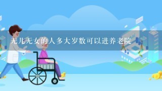 无儿无女的人多大岁数可以进养老院