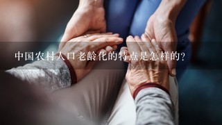 中国农村人口老龄化的特点是怎样的？