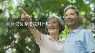 最新疫情养老院封闭吗