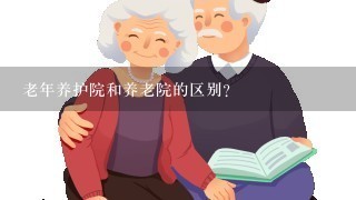 老年养护院和养老院的区别?