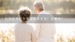 长沙医养结合养老院多不多？有哪些？