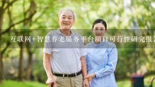 互联网+智慧养老服务平台项目可行性研究报告