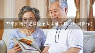 22年河南养老保险个人认证手机上如何操作?