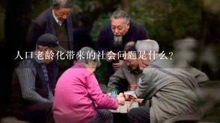 人口老龄化带来的社会问题是什么？