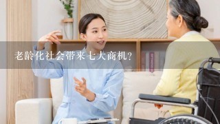 老龄化社会带来七大商机？