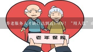 养老服务人才缺口达到近170万！“用人荒”成为养老