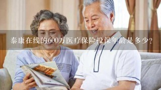 泰康在线的600万医疗保险投保年龄是多少？