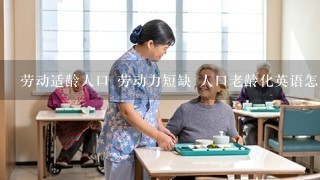 劳动适龄人口 劳动力短缺 人口老龄化英语怎么说