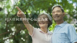 社区日间照料中心运营方案