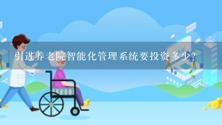 引进养老院智能化管理系统要投资多少？