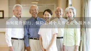 如何提升银行、保险公司个人养老业务服务水平