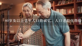 60岁及以上老年人口将破亿，人口老龄化将给社会带来