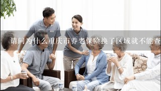 请问为什么重庆市养老保险换了区域就不能查询？为什么那些办事员服务态度那么差？