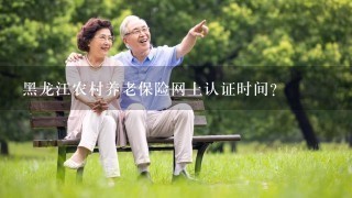 黑龙江农村养老保险网上认证时间？