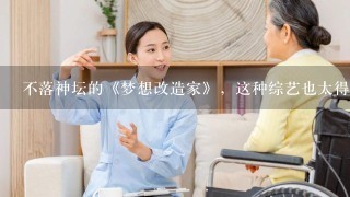 不落神坛的《梦想改造家》，这种综艺也太得人心了吧