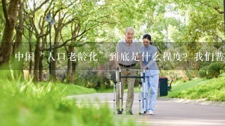 中国“人口老龄化”到底是什么程度？我们普通人该何