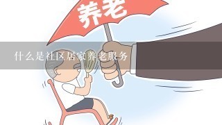 什么是社区居家养老服务