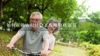 如何正确认识社会工作师资格证书