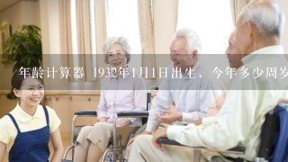 年龄计算器 1932年1月1日出生，今年多少周岁？