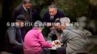 泰康养老社区北京燕园招聘是骗子吗