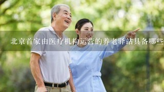 北京首家由医疗机构运营的养老驿站具备哪些功能？