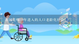 我国是哪一年进入的人口老龄化社会( )