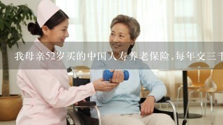 我母亲52岁买的中国人寿养老保险,每年交三千,划算吗