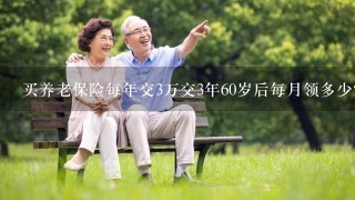 买养老保险每年交3万交3年60岁后每月领多少？