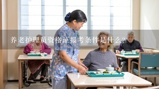 养老护理员资格证报考条件是什么?