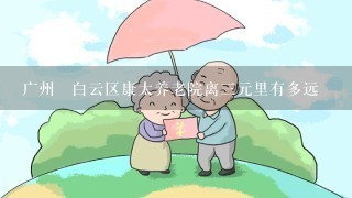 广州巿白云区康太养老院离三元里有多远