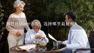 智慧社区app开发，选择哪里最好呢？