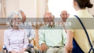 推动实现全体老年人享有什么服务