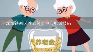 沈阳铁西区养老保险中心电话号码