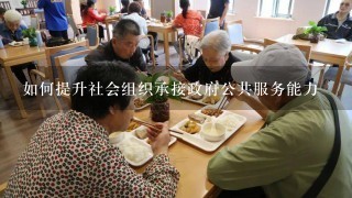 如何提升社会组织承接政府公共服务能力