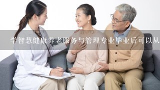 学智慧健康养老服务与管理专业毕业后可以从事什么工