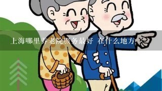 上海哪里养老院服务最好 在什么地方