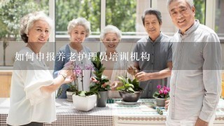 如何申报养老护理员培训机构