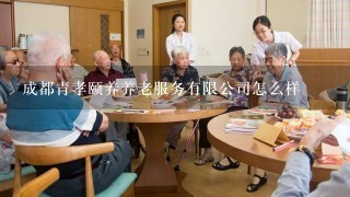 成都青孝颐养养老服务有限公司怎么样