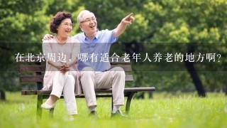 在北京周边，哪有适合老年人养老的地方啊？