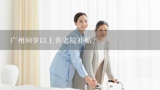 广州80岁以上养老院补贴？