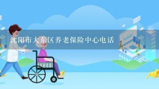 沈阳市大东区养老保险中心电话